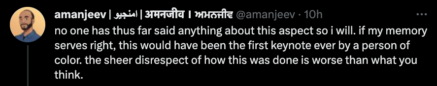 Amanjeev saying no one has thus far said anything about this aspect so i will. if my memory serves right, this would have been the first keynote ever by a person of color. the sheer disrespect of how this was done is worse than what you think.